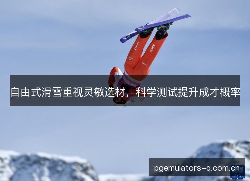 自由式滑雪重视灵敏选材，科学测试提升成才概率