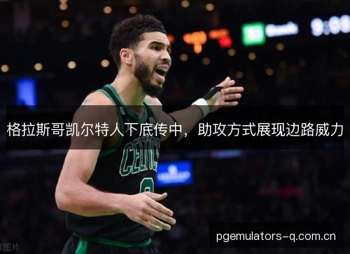 格拉斯哥凯尔特人下底传中，助攻方式展现边路威力